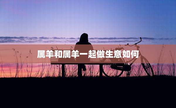 属羊和属羊一起做生意如何