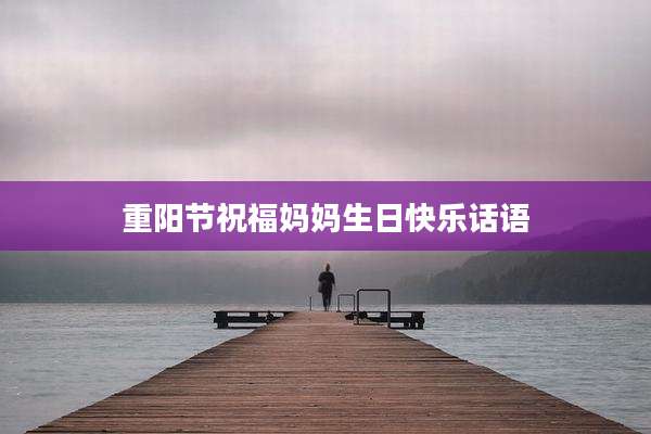 重阳节祝福妈妈生日快乐话语