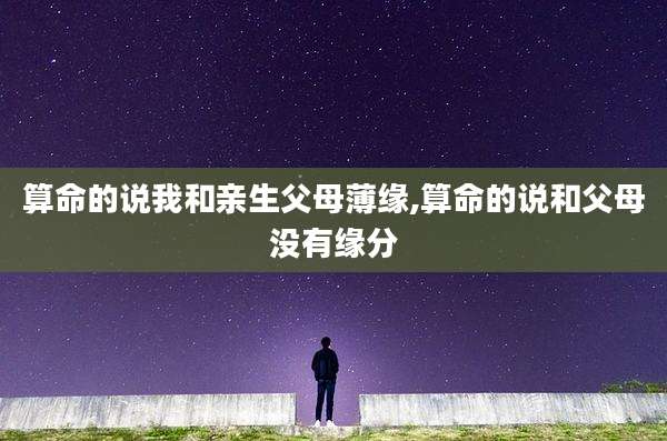 算命的说我和亲生父母薄缘,算命的说和父母没有缘分