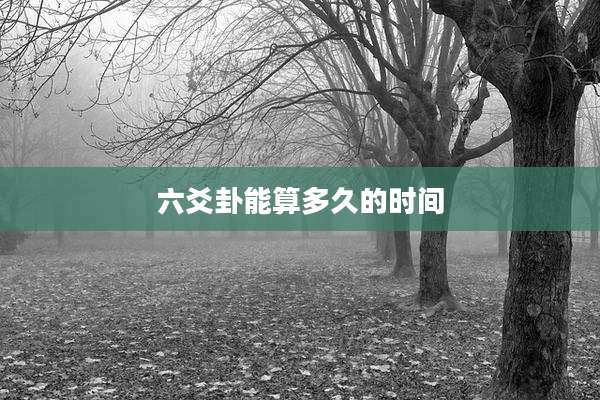 六爻卦能算多久的时间