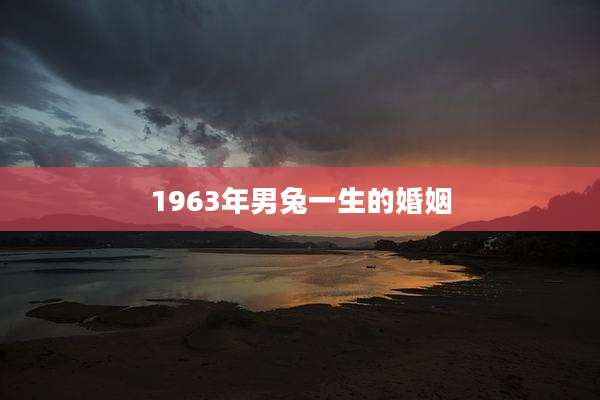 1963年男兔一生的婚姻