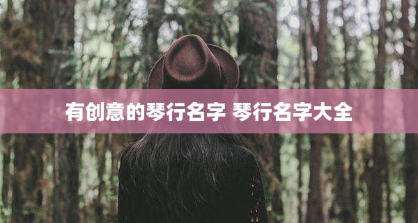 有创意的琴行名字 琴行名字大全