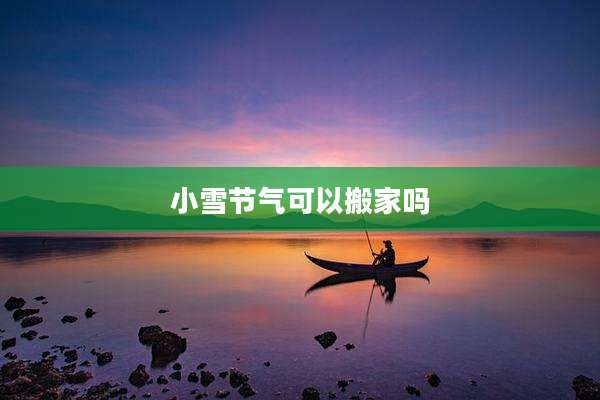 小雪节气可以搬家吗