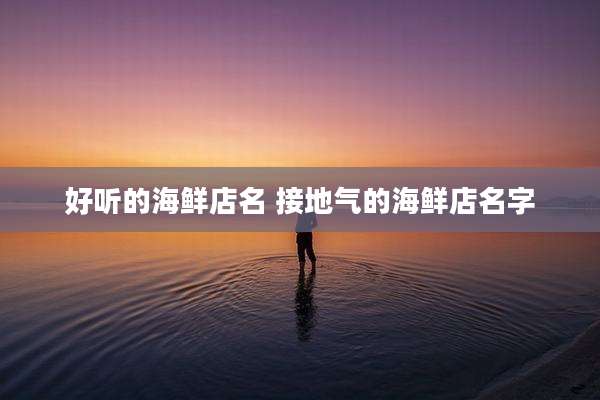 好听的海鲜店名 接地气的海鲜店名字
