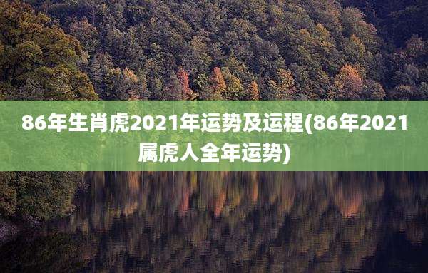 86年生肖虎2021年运势及运程(86年2021属虎人全年运势)