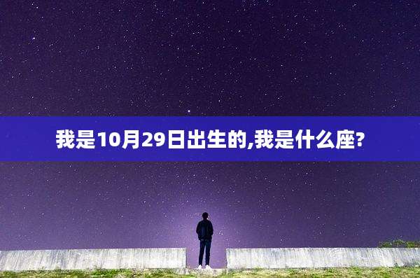 我是10月29日出生的,我是什么座?