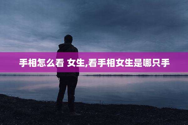 手相怎么看 女生,看手相女生是哪只手