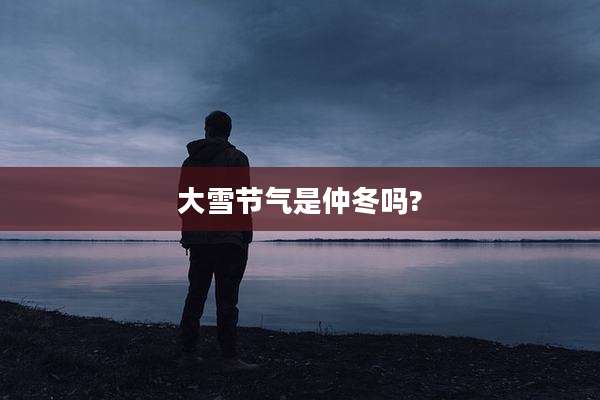 大雪节气是仲冬吗?