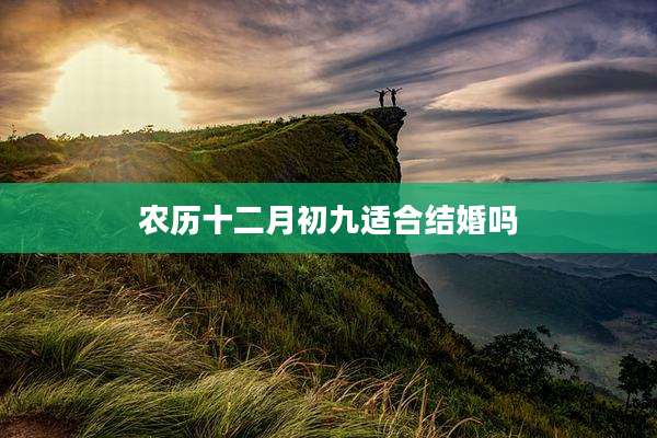 农历十二月初九适合结婚吗