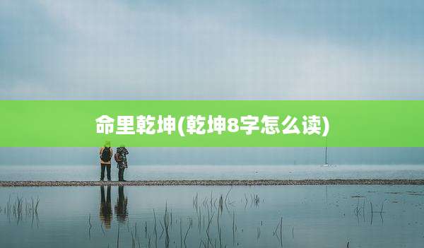 命里乾坤(乾坤8字怎么读)