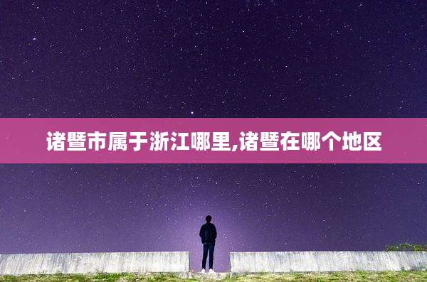 诸暨市属于浙江哪里,诸暨在哪个地区