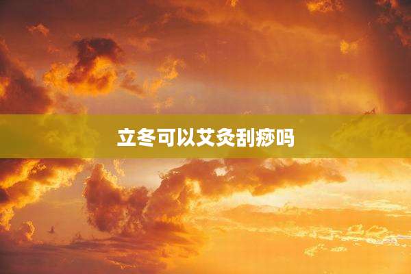 立冬可以艾灸刮痧吗