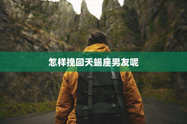 怎样挽回天蝎座男友呢