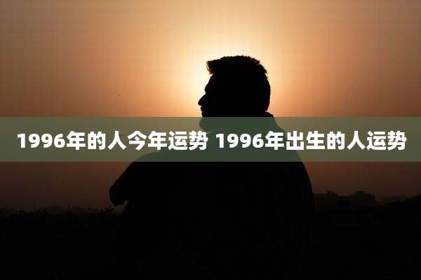 1996年的人今年运势 1996年出生的人运势