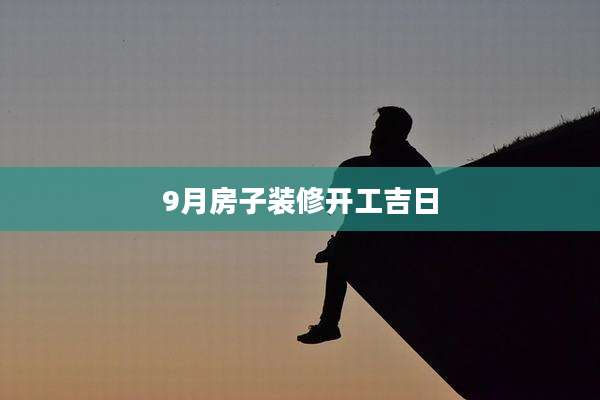 9月房子装修开工吉日