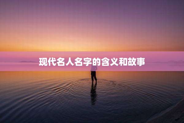 现代名人名字的含义和故事
