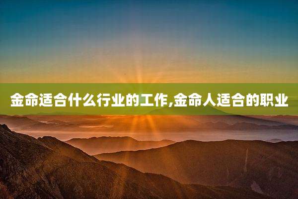 金命适合什么行业的工作,金命人适合的职业
