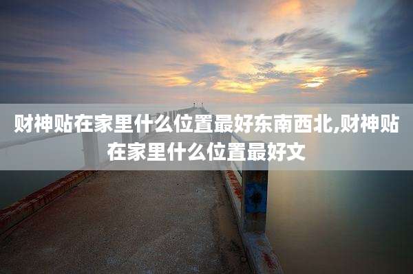 财神贴在家里什么位置最好东南西北,财神贴在家里什么位置最好文