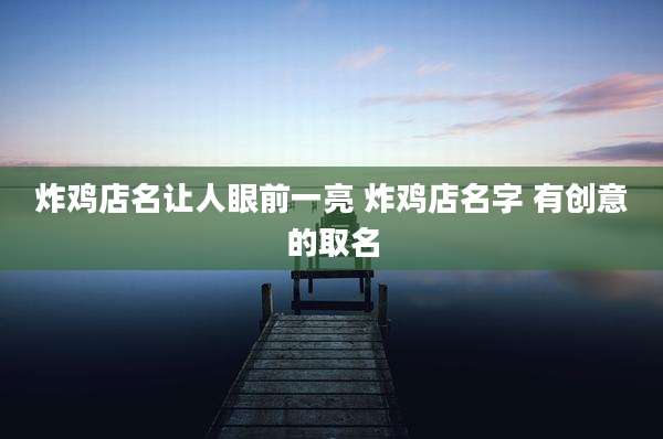 炸鸡店名让人眼前一亮 炸鸡店名字 有创意的取名