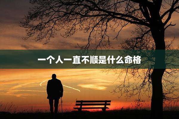 一个人一直不顺是什么命格