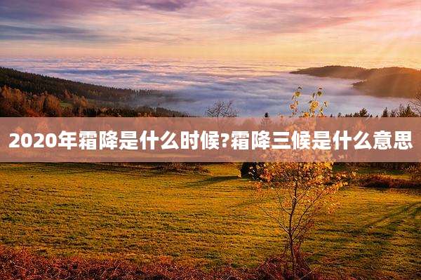 2020年霜降是什么时候?霜降三候是什么意思