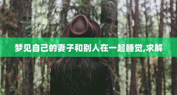 梦见自己的妻子和别人在一起睡觉,求解