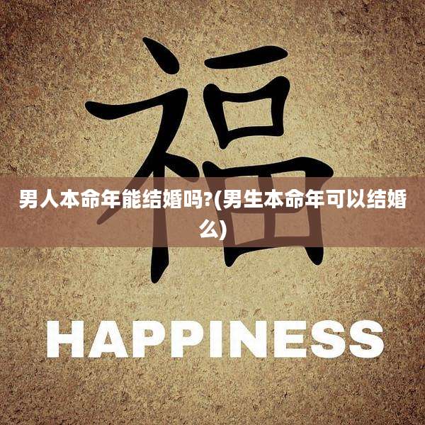 男人本命年能结婚吗?(男生本命年可以结婚么)