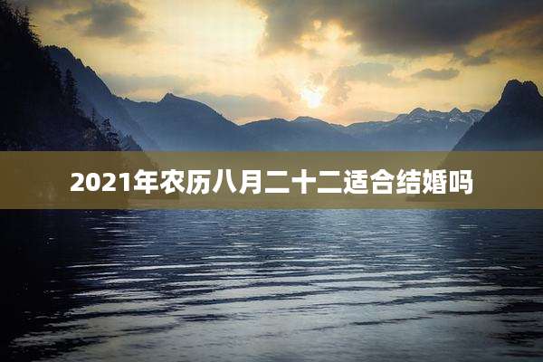 2021年农历八月二十二适合结婚吗