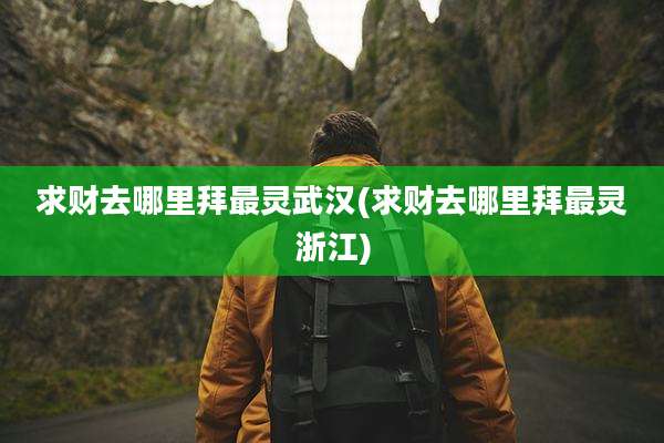 求财去哪里拜最灵武汉(求财去哪里拜最灵浙江)