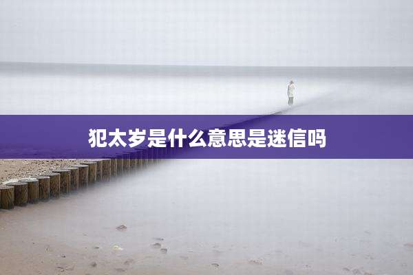 犯太岁是什么意思是迷信吗