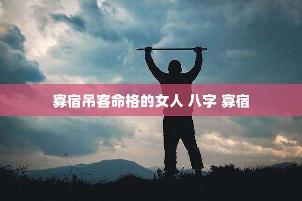 寡宿吊客命格的女人 八字 寡宿