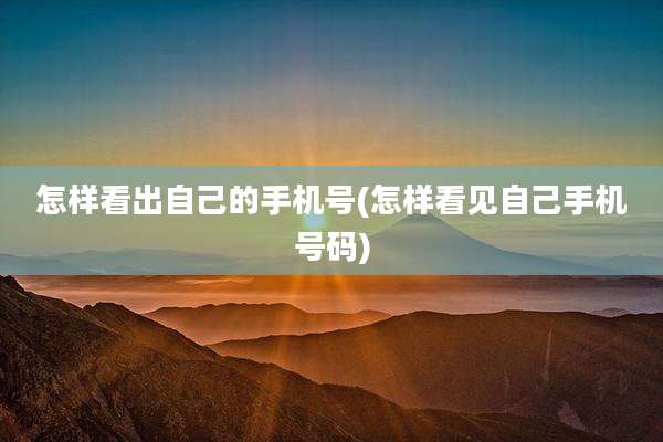 怎样看出自己的手机号(怎样看见自己手机号码)