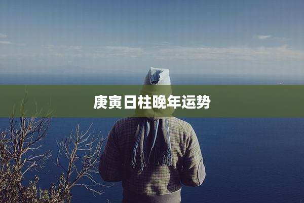庚寅日柱晚年运势
