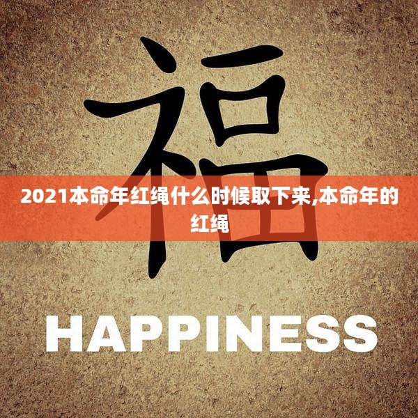 2021本命年红绳什么时候取下来,本命年的红绳