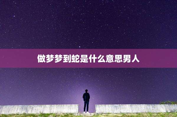 做梦梦到蛇是什么意思男人