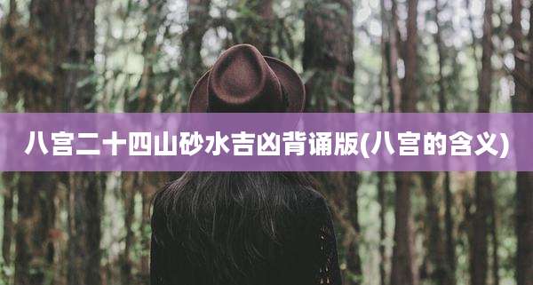 八宫二十四山砂水吉凶背诵版(八宫的含义)