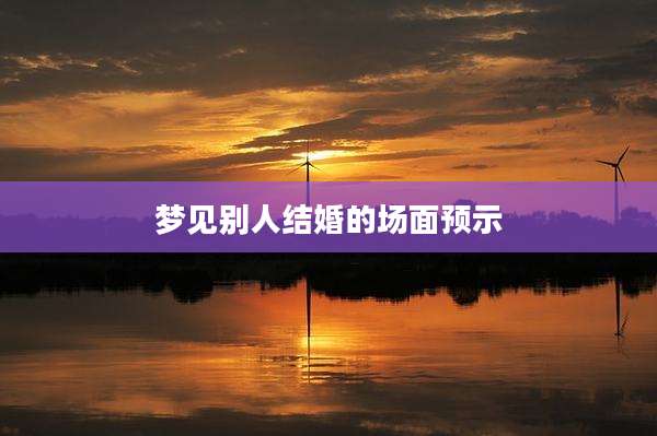 梦见别人结婚的场面预示