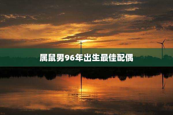属鼠男96年出生最佳配偶