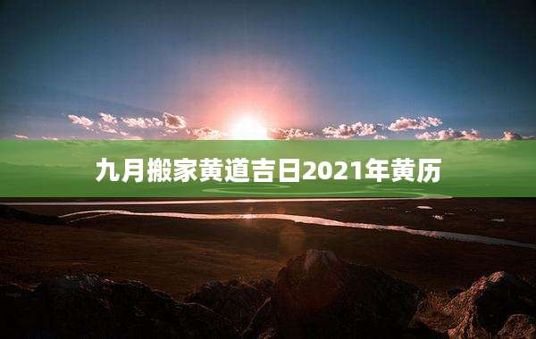 九月搬家黄道吉日2021年黄历