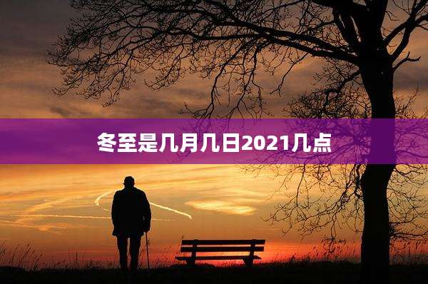 冬至是几月几日2021几点
