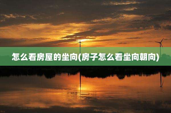 怎么看房屋的坐向(房子怎么看坐向朝向)