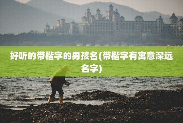 好听的带楷字的男孩名(带楷字有寓意深远名字)