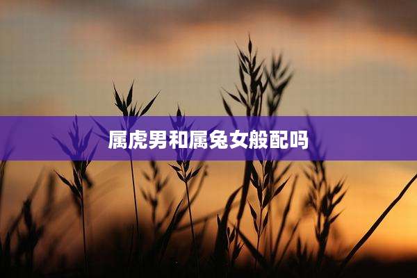 属虎男和属兔女般配吗