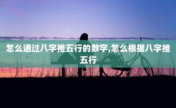 怎么通过八字推五行的数字,怎么根据八字推五行