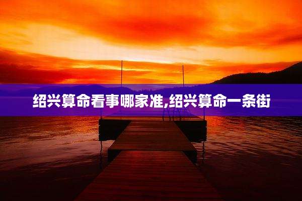 绍兴算命看事哪家准,绍兴算命一条街
