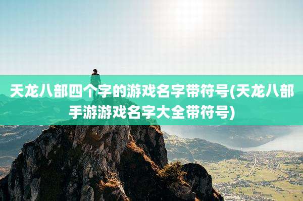天龙八部四个字的游戏名字带符号(天龙八部手游游戏名字大全带符号)
