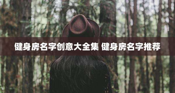 健身房名字创意大全集 健身房名字推荐