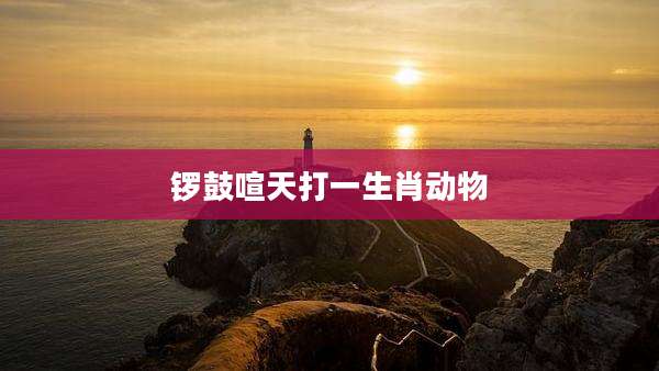锣鼓喧天打一生肖动物