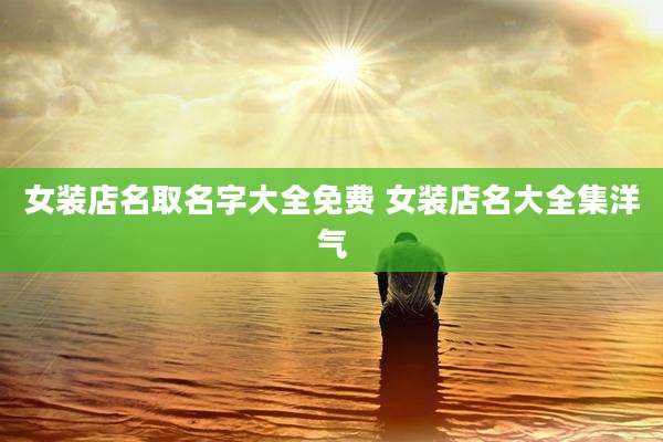 女装店名取名字大全免费 女装店名大全集洋气