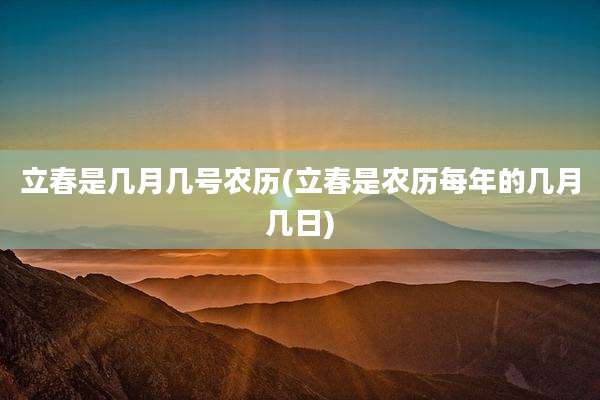 立春是几月几号农历(立春是农历每年的几月几日)